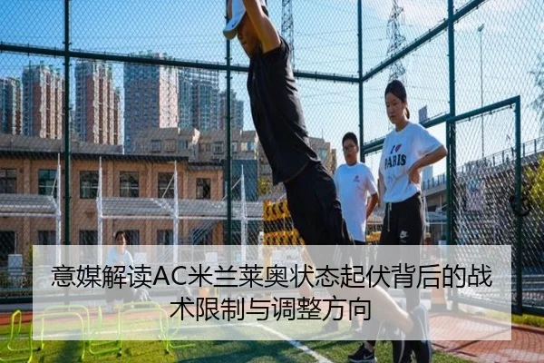 意媒解读AC米兰莱奥状态起伏背后的战术限制与调整方向（pg）
