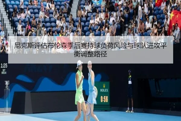 尼克斯评估布伦森季后赛持球负荷风险与球队进攻平衡调整路径