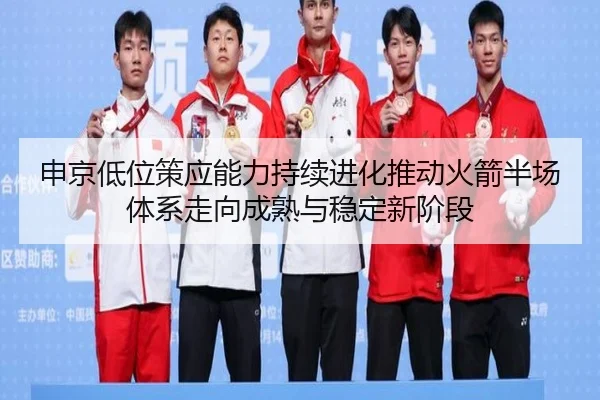 申京低位策应能力持续进化推动火箭半场体系走向成熟与稳定新阶段