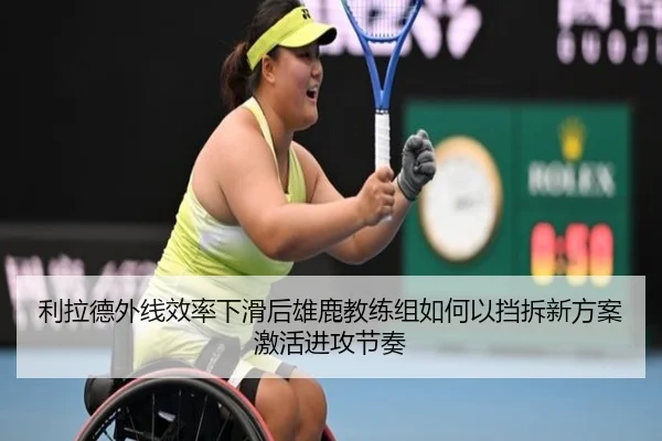 利拉德外线效率下滑后雄鹿教练组如何以挡拆新方案激活进攻节奏